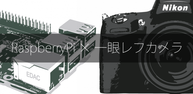 一眼レフカメラをRaspberryPiからリモート制御する話